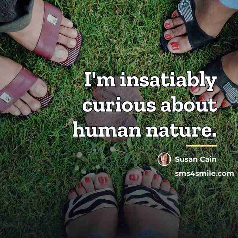 “I'm insatiably curious about human nature.…” quote by Susan Cain