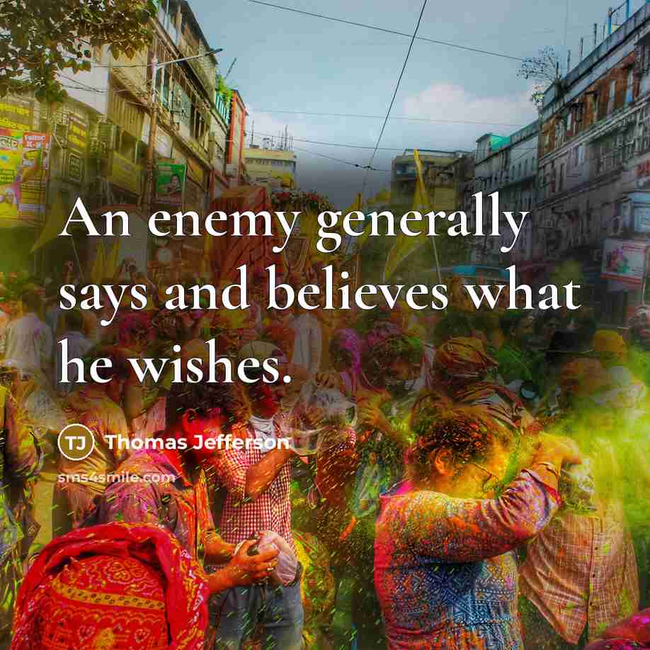 “An enemy generally says and believes what he wishes.…” quote by Thomas Jefferson