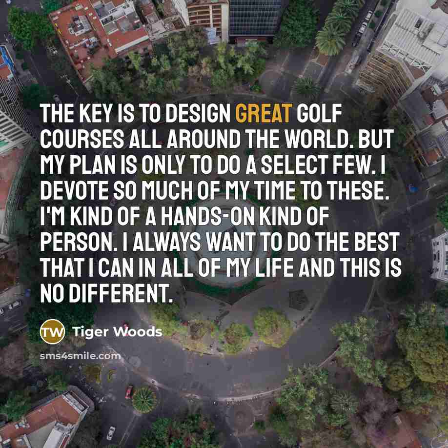 “The key is to design great golf courses all around…” quote by Tiger Woods
