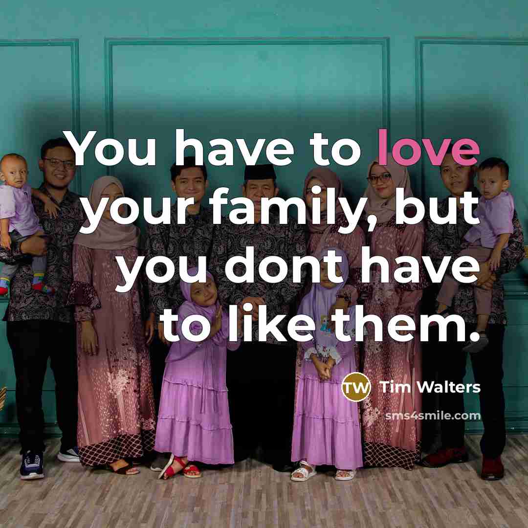 “You have to love your family, but you dont have…” quote by Tim Walters