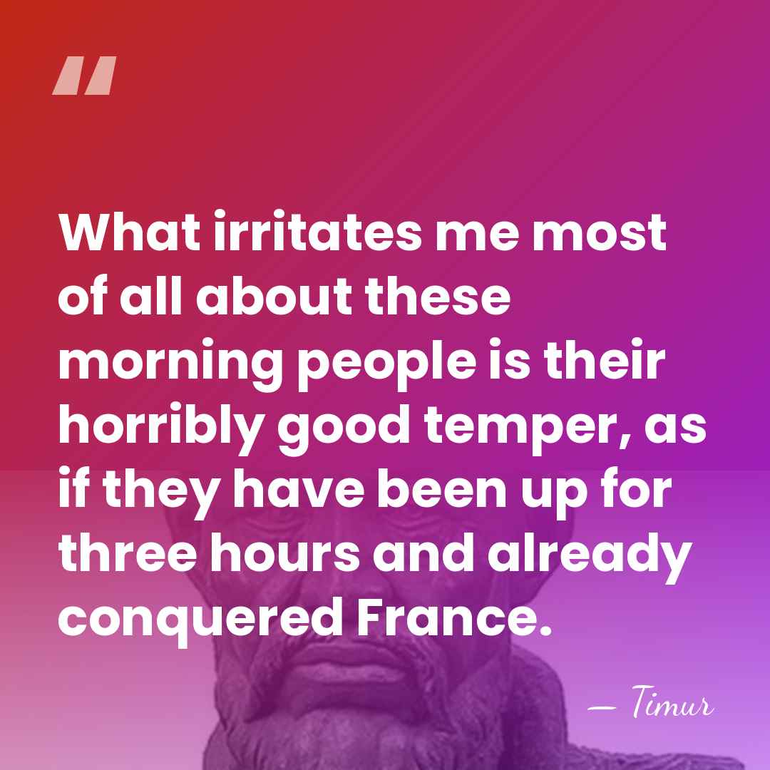 What irritates me most of all about these morning people is their&hellip; - Timur