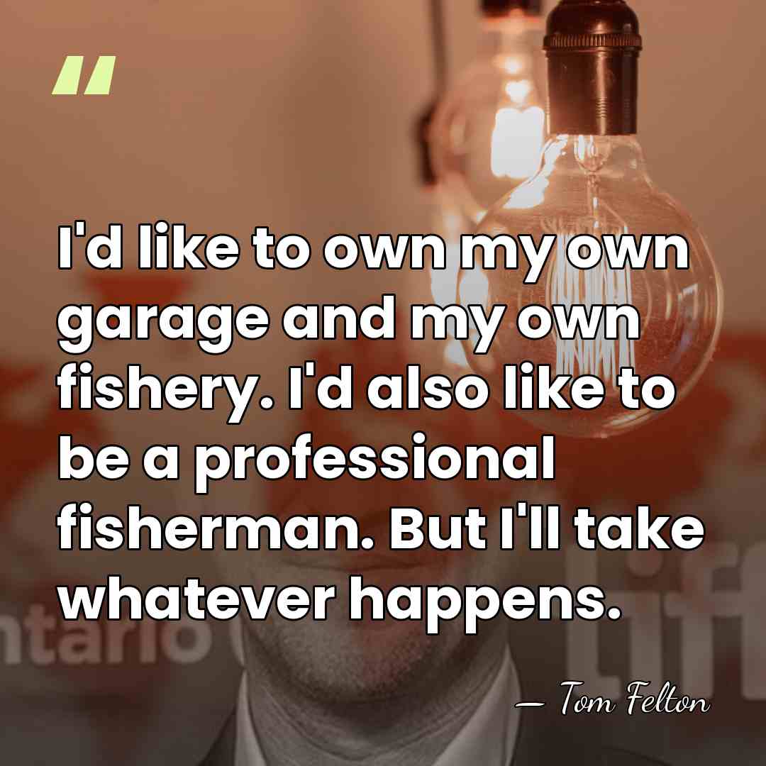 I'd like to own my own garage and my own fishery. I'd&hellip; - Tom Felton