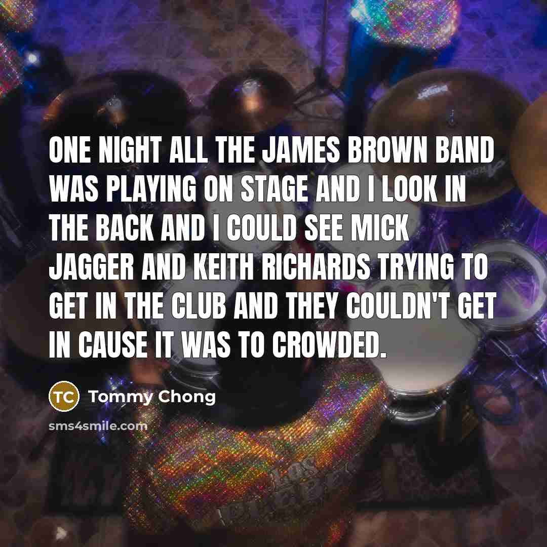 “One night all the James Brown band was playing on…” quote by Tommy Chong