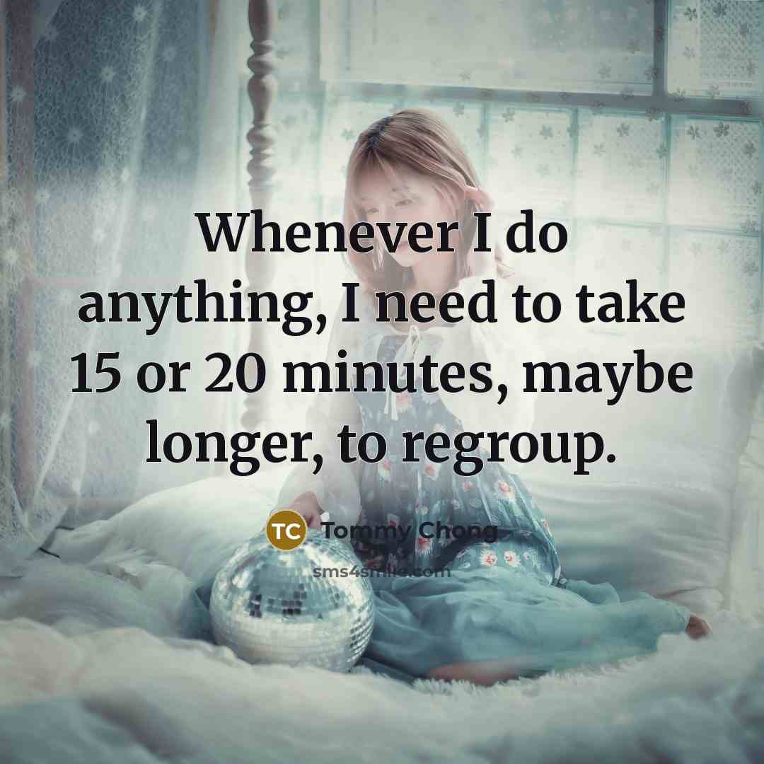 “Whenever I do anything, I need to take 15 or…” quote by Tommy Chong