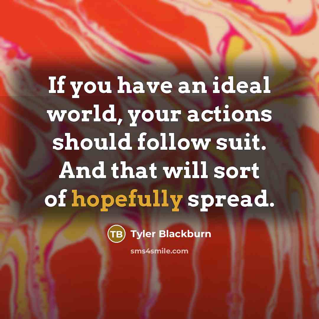 “If you have an ideal world, your actions should follow…” quote by Tyler Blackburn