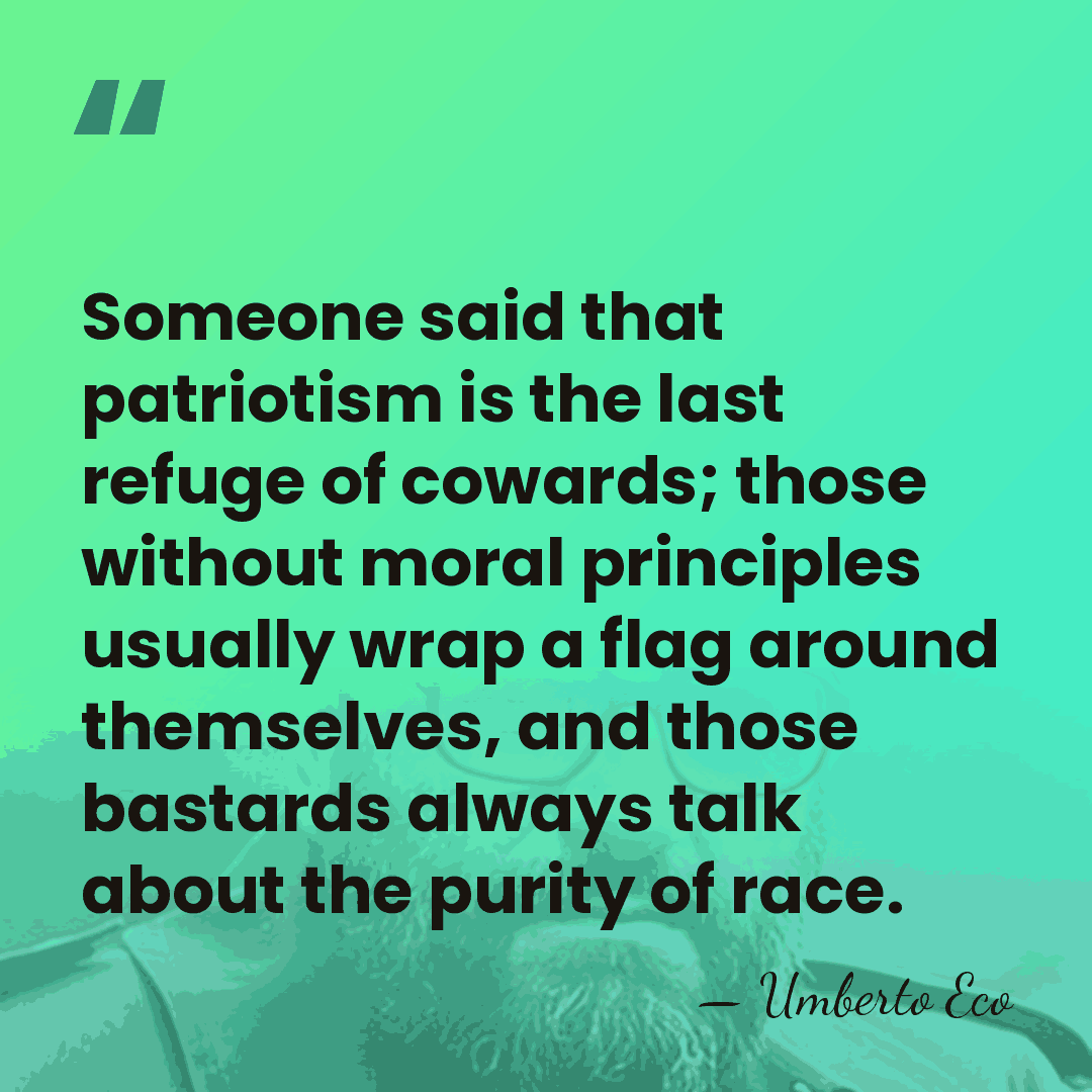 Someone said that patriotism is the last refuge of cowards; those without&hellip; - Umberto Eco