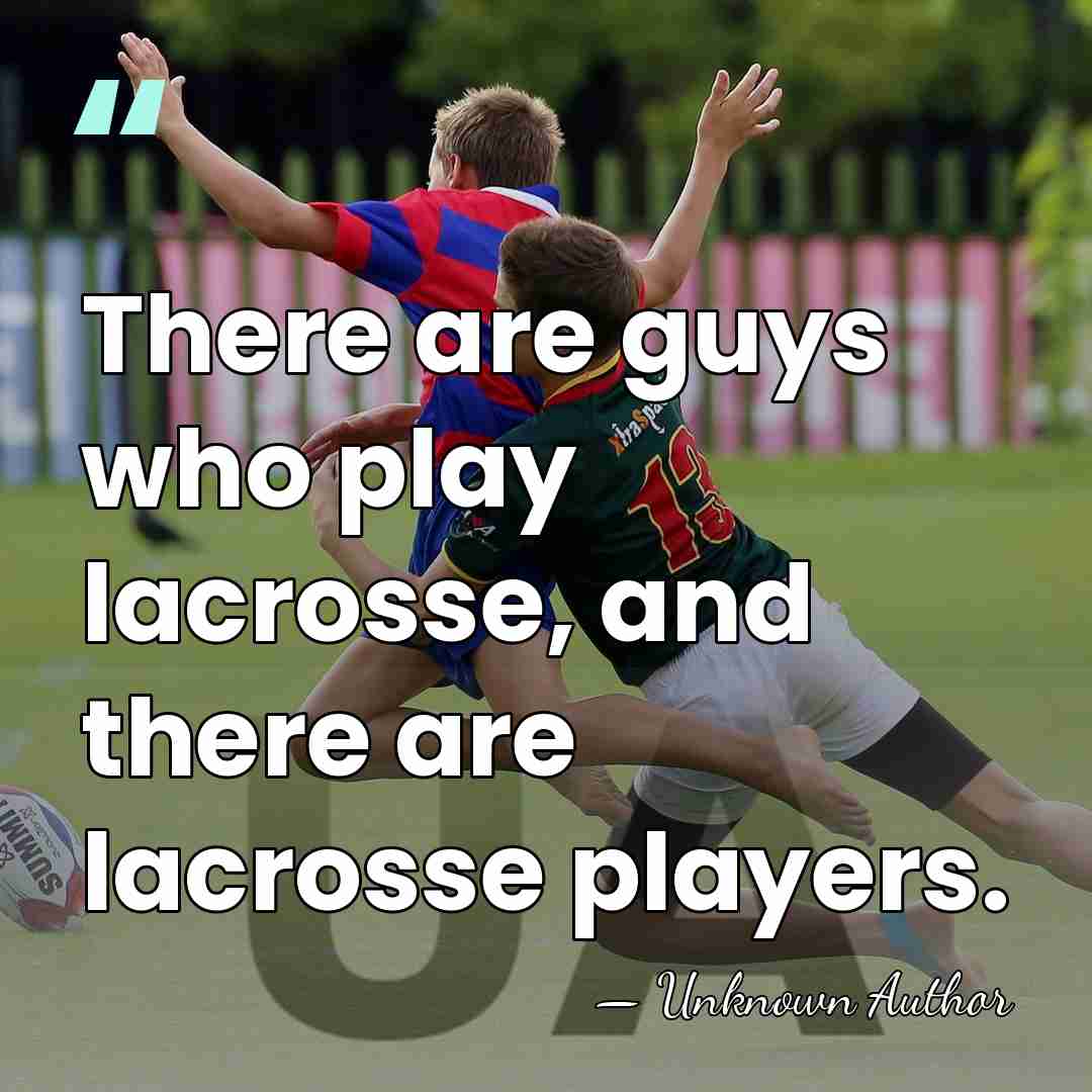 There are guys who play lacrosse, and there are lacrosse players. - Unknown Author