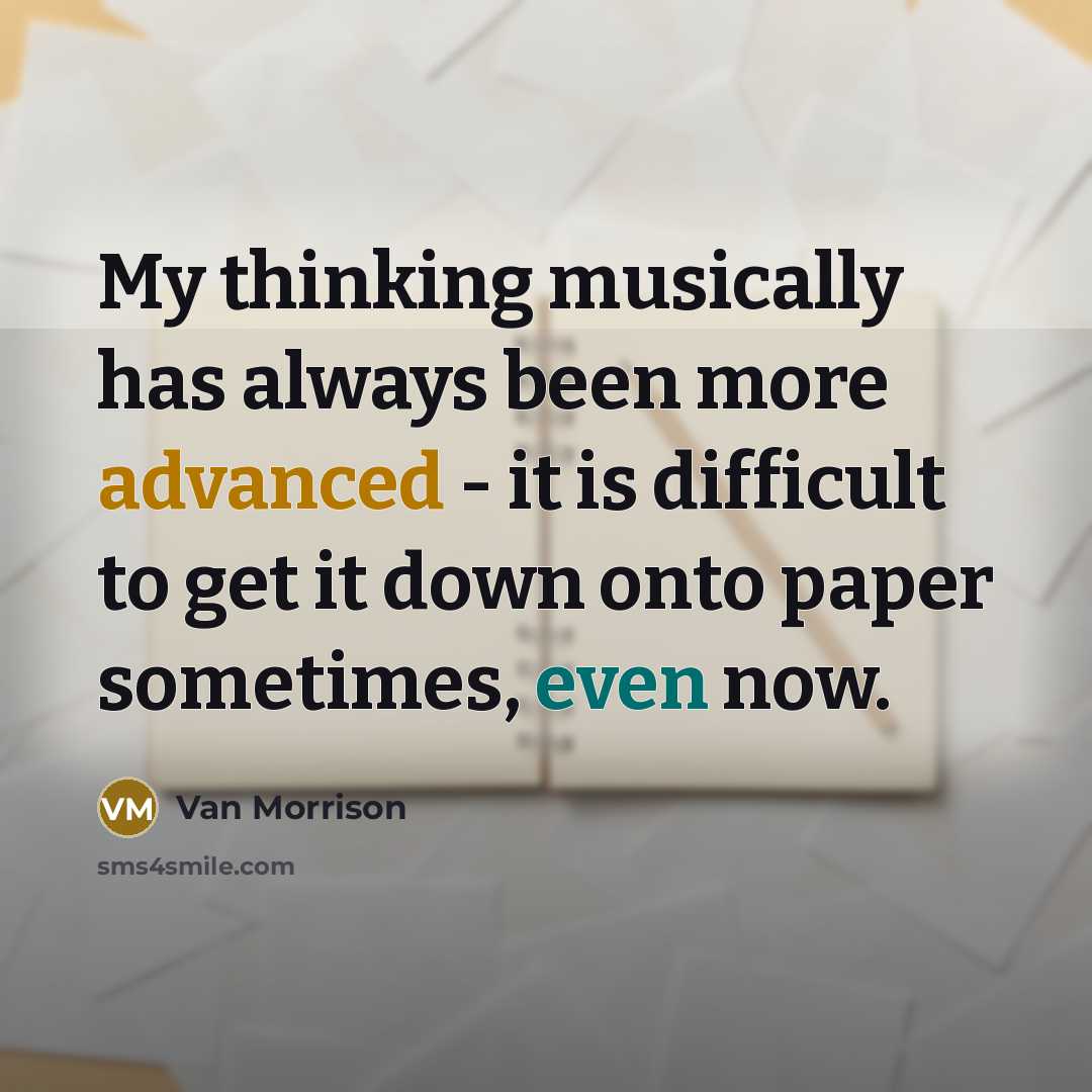 “My thinking musically has always been more advanced - it is difficult to get it down onto paper sometimes, even now.” quote by Van Morrison