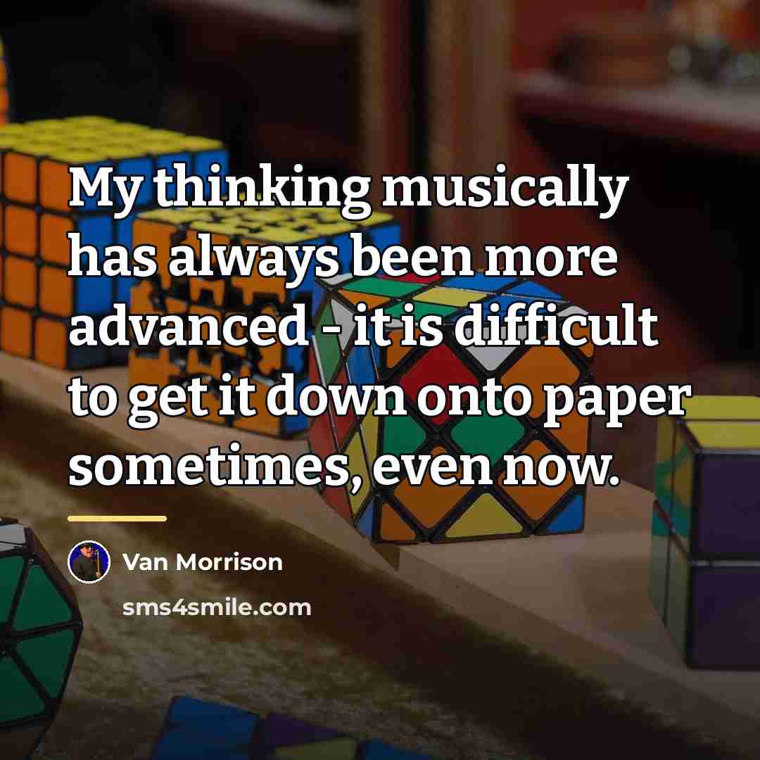“My thinking musically has always been more advanced - it…” quote by Van Morrison