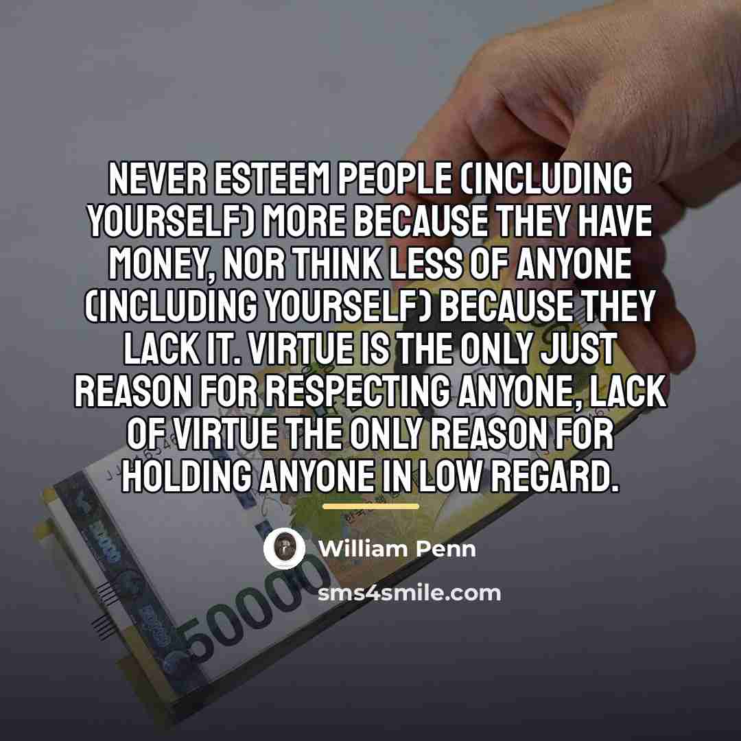 “Never esteem people (including yourself) more because they have money,…” quote by William Penn