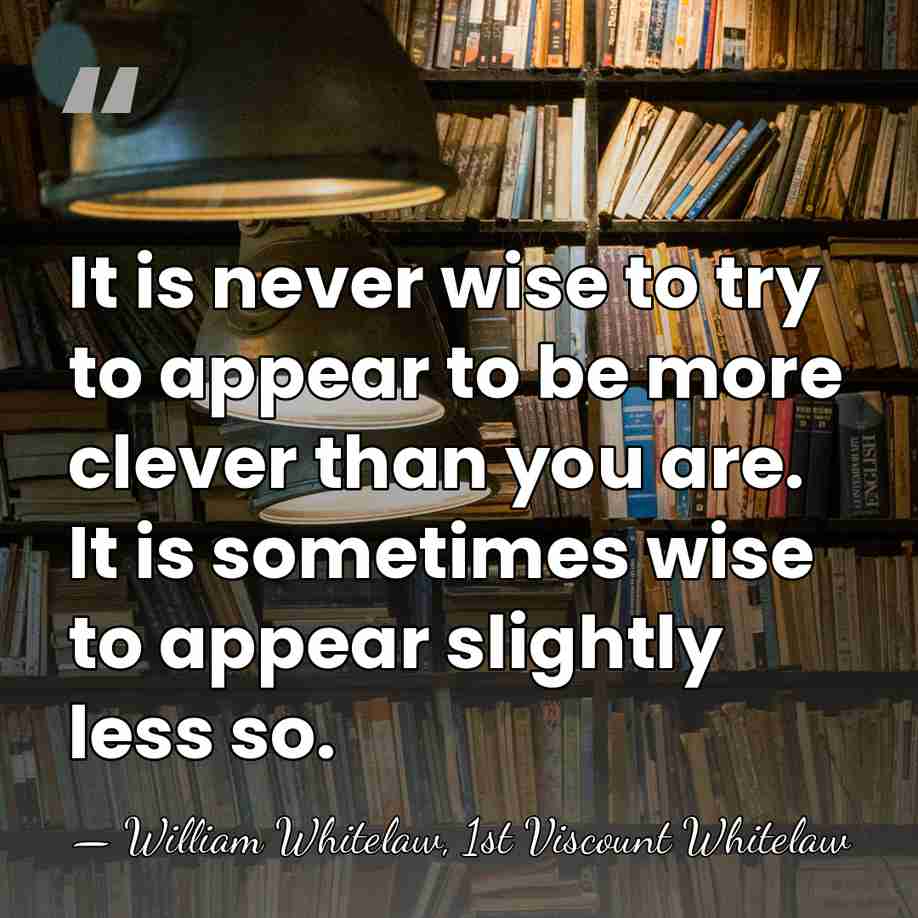It is never wise to try to appear to be more clever&hellip; - William Whitelaw, 1st Viscount Whitelaw
