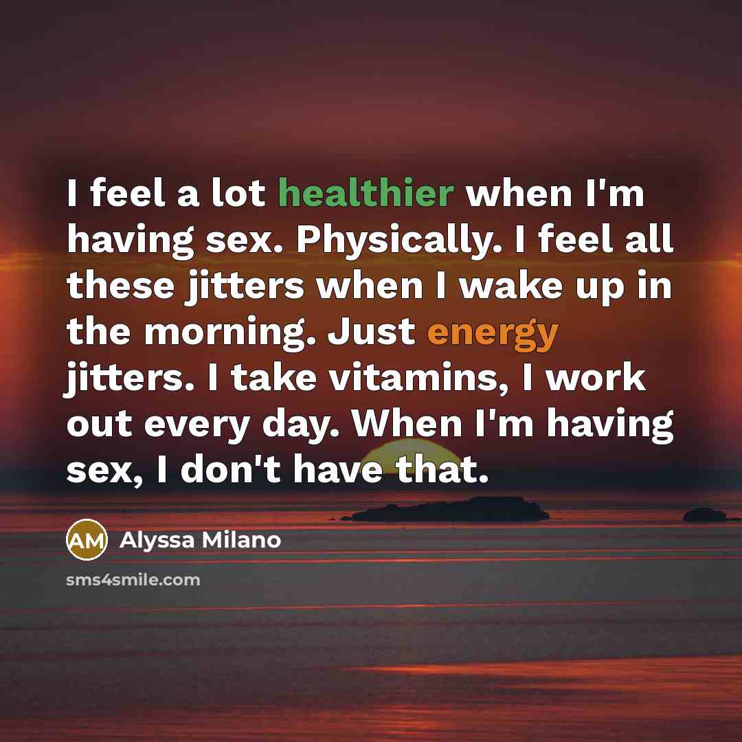 “I feel a lot healthier when I'm having sex. Physically.…” quote by Alyssa Milano