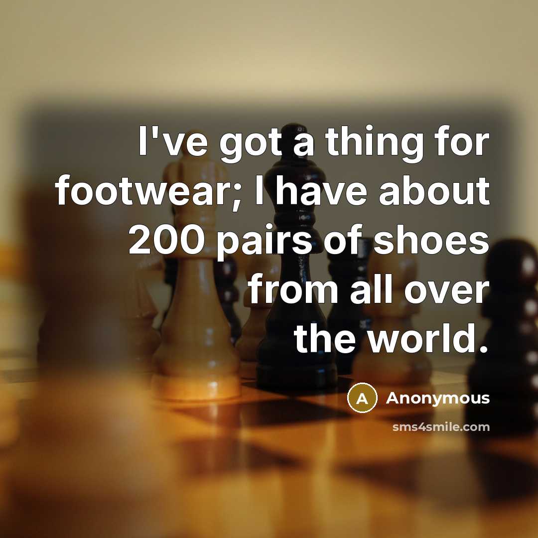 “I've got a thing for footwear; I have about 200…” quote by Anonymous