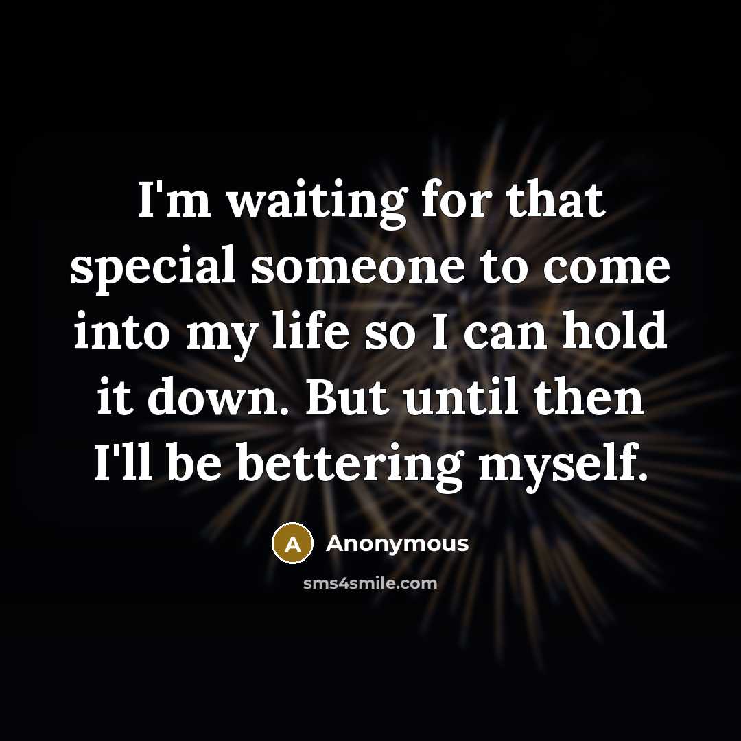 “I'm waiting for that special someone to come into my life so I can hold it down. But until then I'll be bettering myself.” quote by Anonymous
