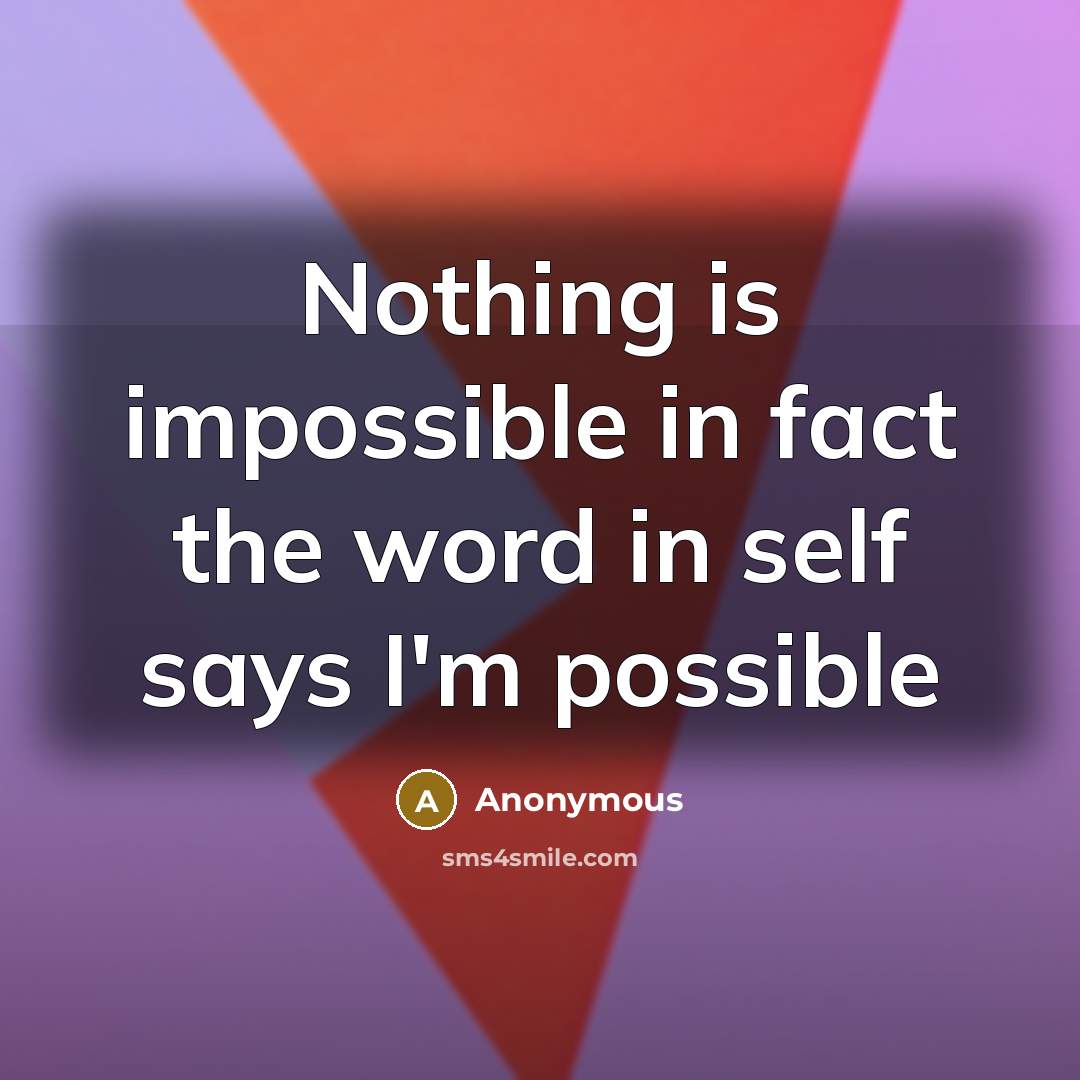 “Nothing is impossible in fact the word in self says I'm possible” quote by Anonymous