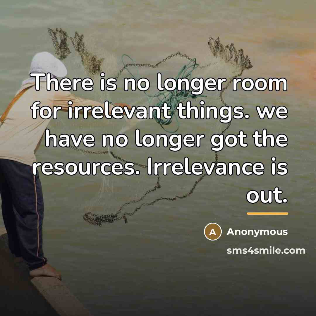 “There is no longer room for irrelevant things. we have…” quote by Anonymous
