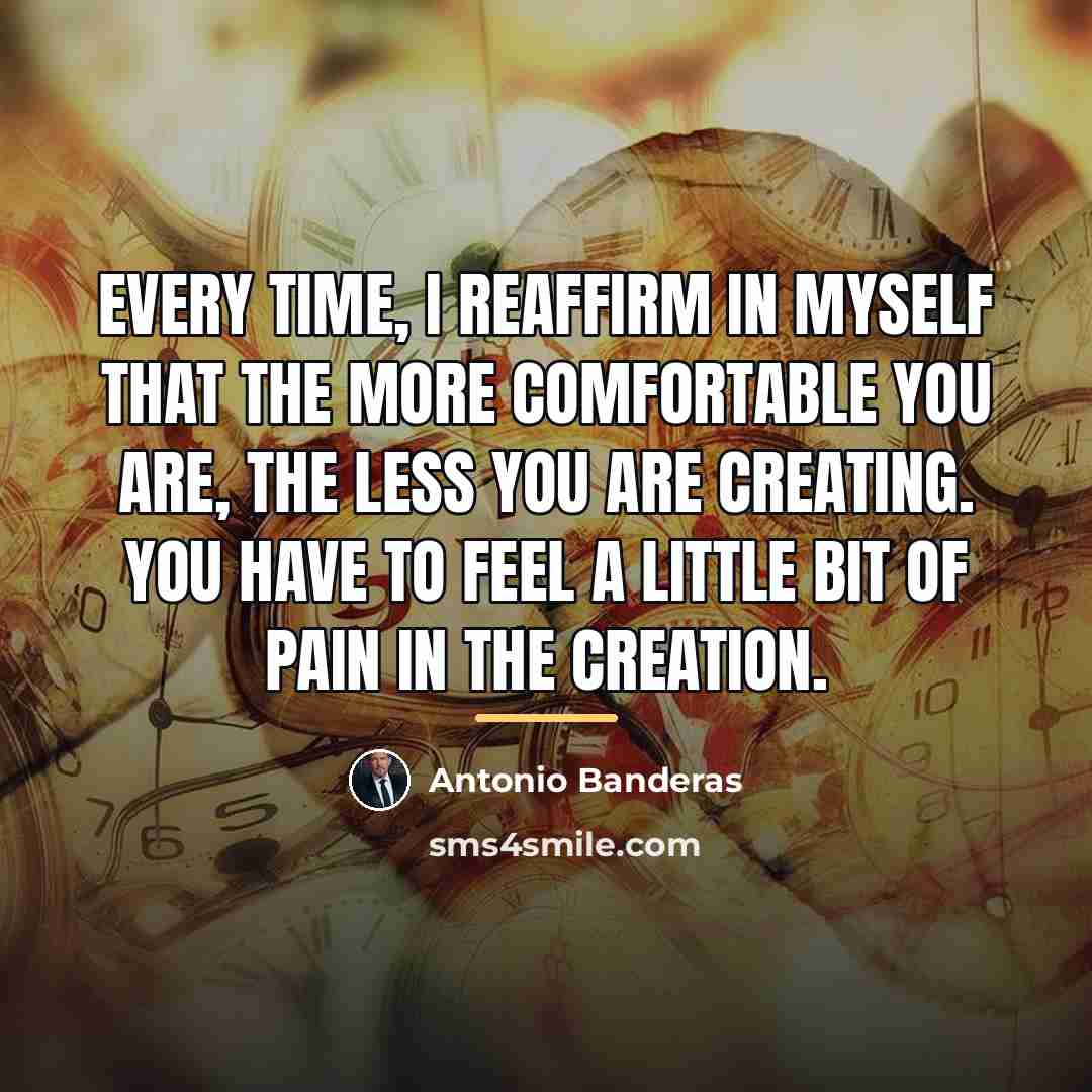 “Every time, I reaffirm in myself that the more comfortable…” quote by Antonio Banderas