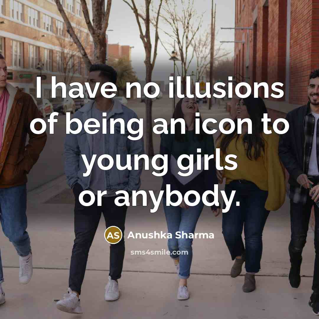 “I have no illusions of being an icon to young…” quote by Anushka Sharma