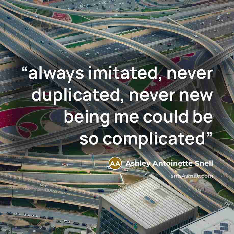 “always imitated, never duplicated, never new being me could be so complicated” quote by Ashley Antoinette Snell