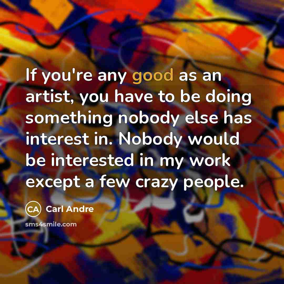 “If you're any good as an artist, you have to…” quote by Carl Andre