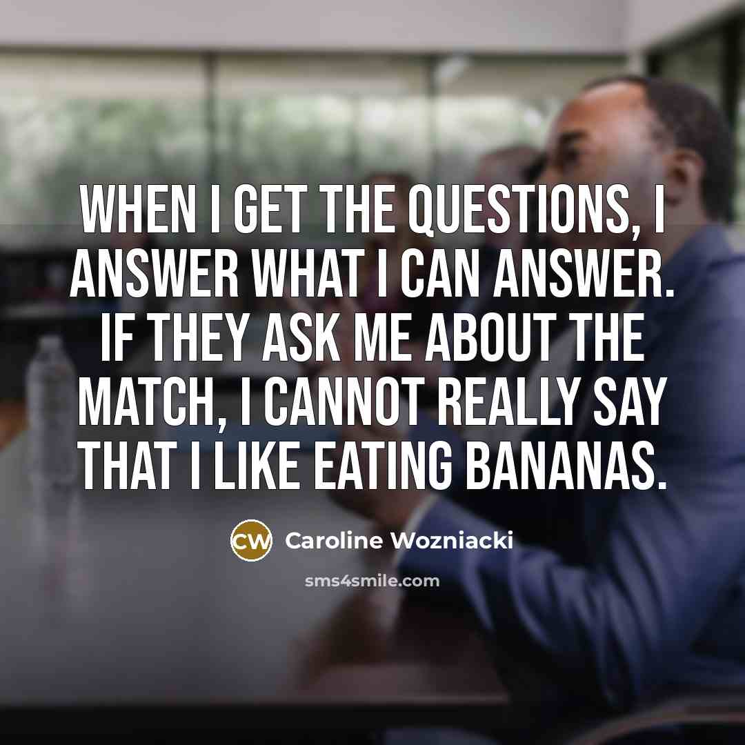 “When I get the questions, I answer what I can…” quote by Caroline Wozniacki