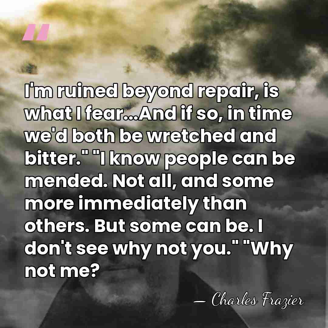 I'm ruined beyond repair, is what I fear...And if so, in time&hellip; - Charles Frazier