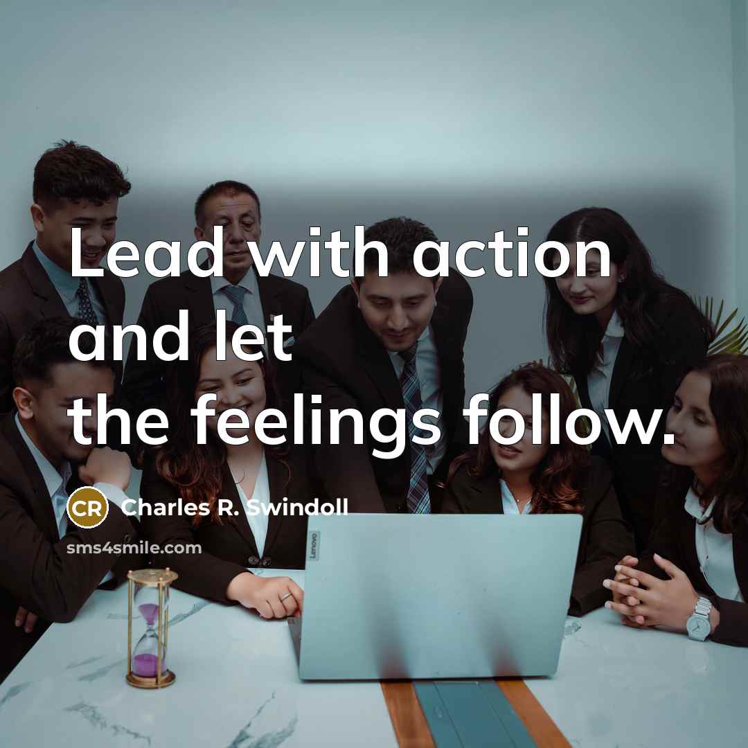 “Lead with action and let the feelings follow.…” quote by Charles R. Swindoll