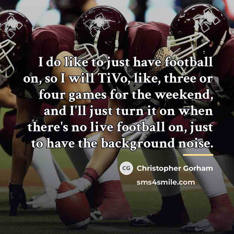 “I do like to just have football on, so I…” quote by Christopher Gorham