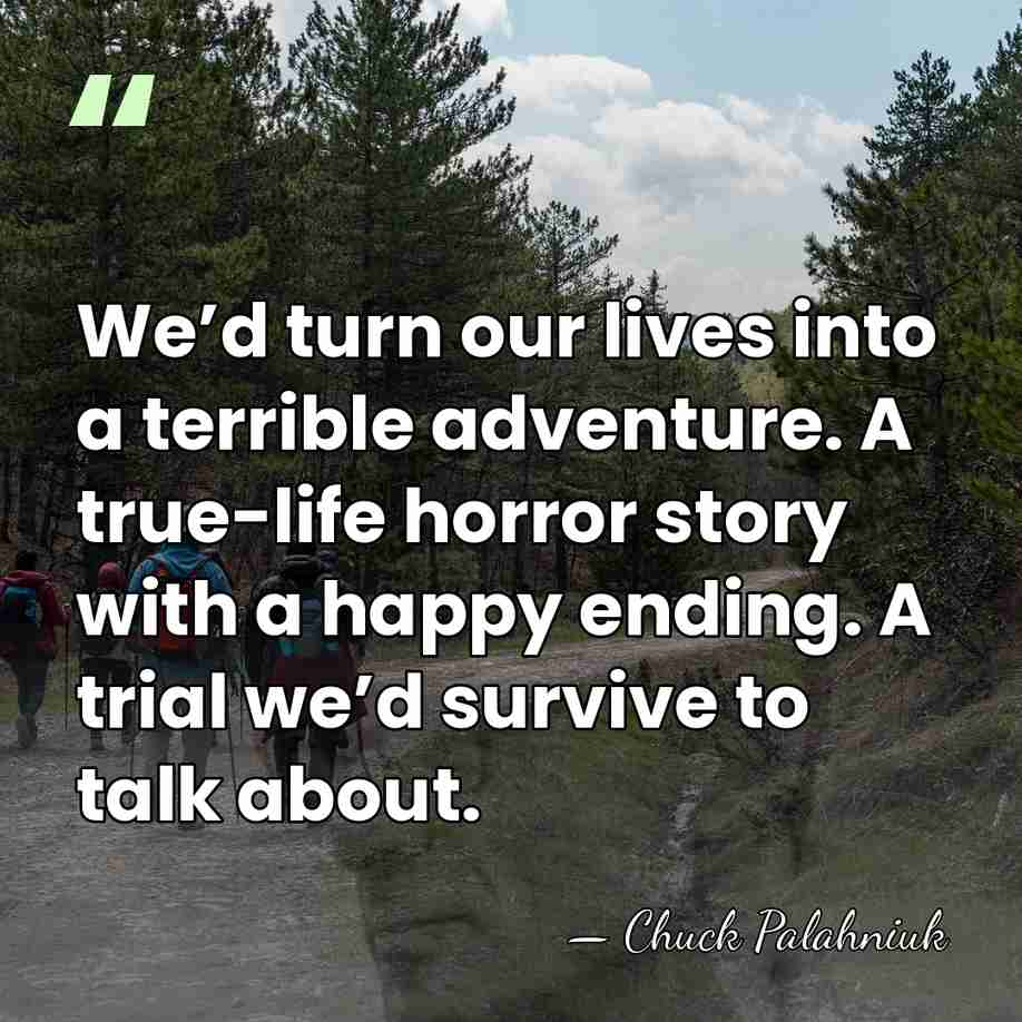 We’d turn our lives into a terrible adventure. A true-life horror story&hellip; - Chuck Palahniuk
