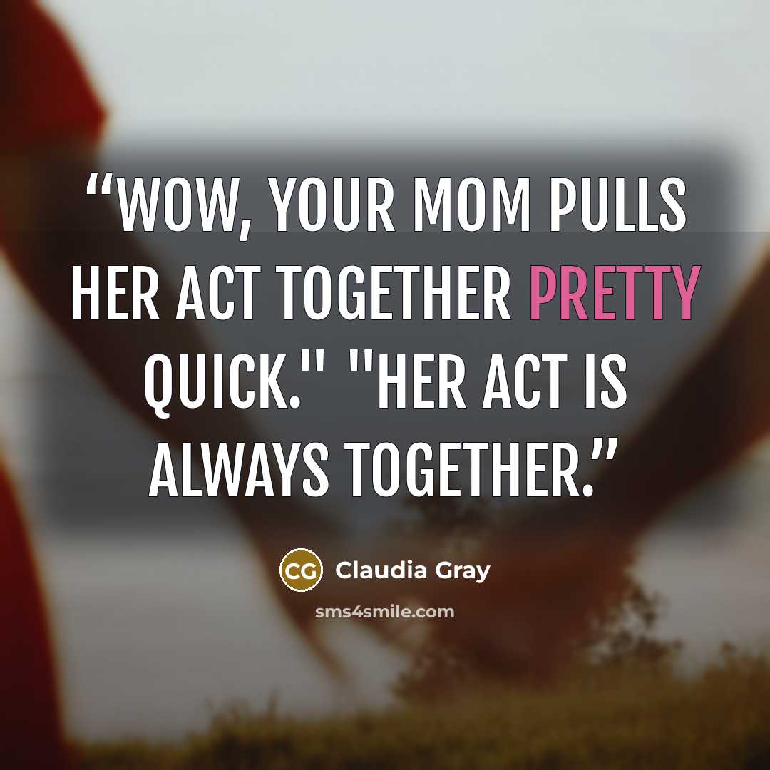“Wow, your mom pulls her act together pretty quick." "Her act is always together.” quote by Claudia Gray