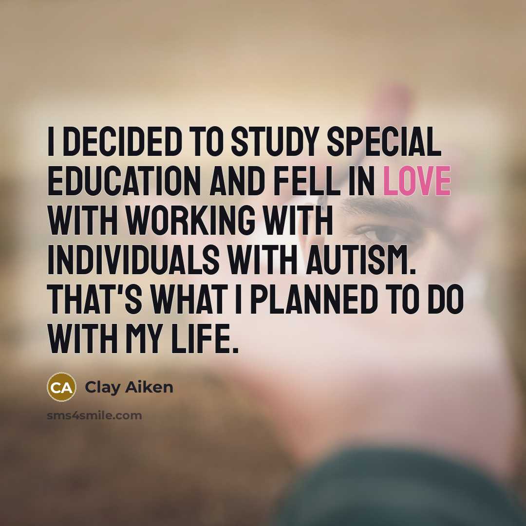 “I decided to study special education and fell in love…” quote by Clay Aiken