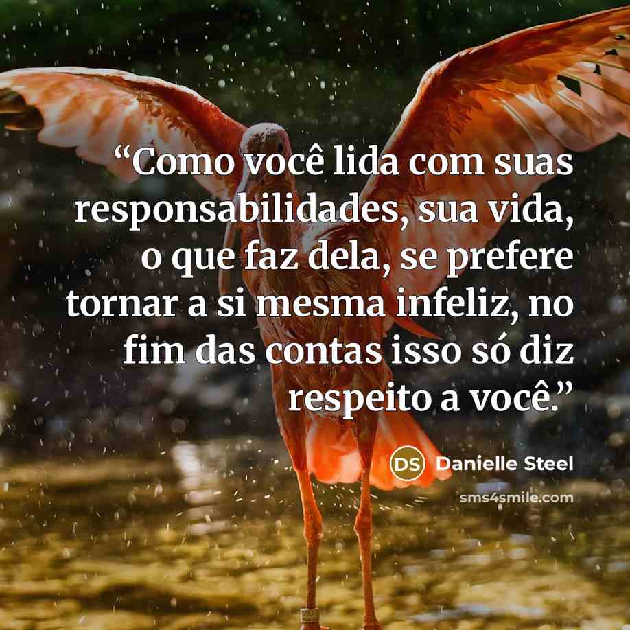 “Como você lida com suas responsabilidades, sua vida, o que faz dela, se prefere tornar a si mesma infeliz, no fim das contas isso só diz respeito a você.” quote by Danielle Steel