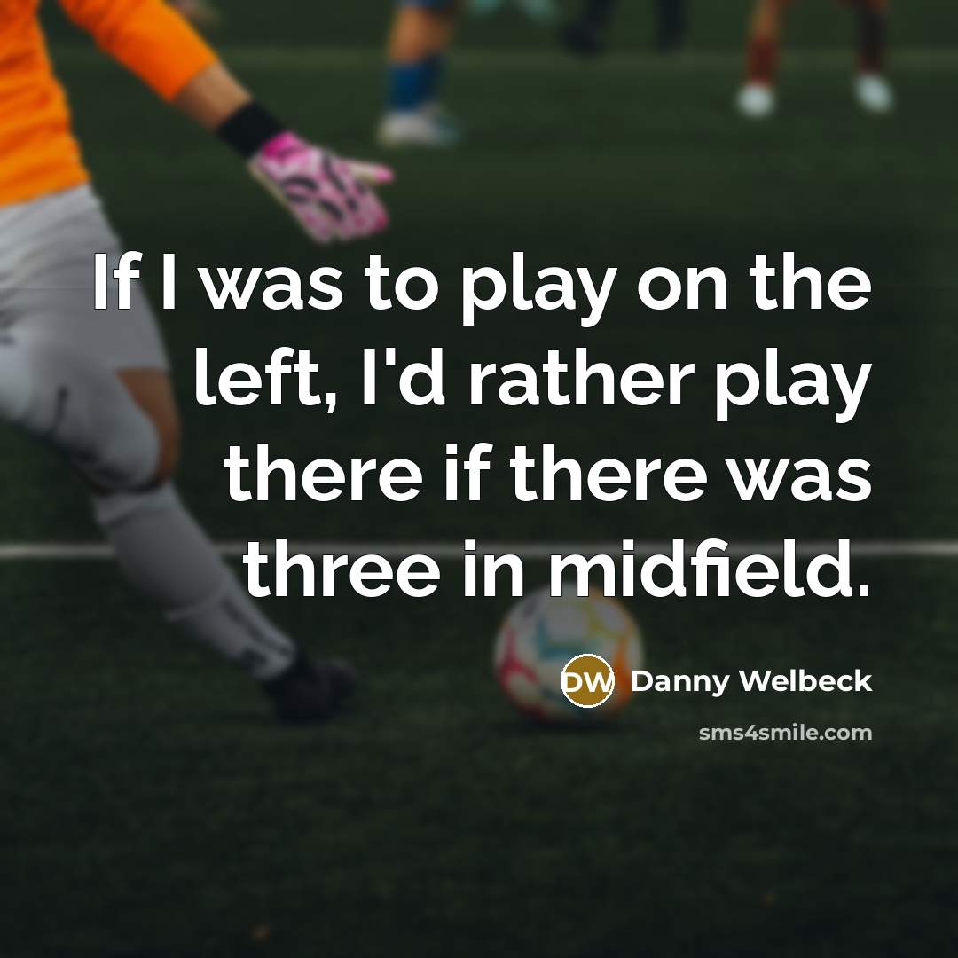 “If I was to play on the left, I'd rather play there if there was three in midfield.” quote by Danny Welbeck