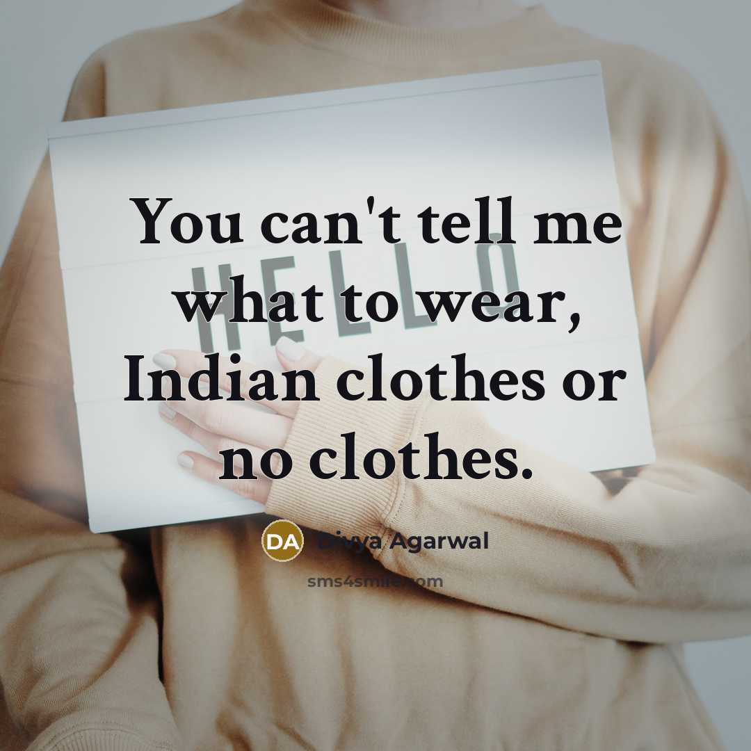 “You can't tell me what to wear, Indian clothes or…” quote by Divya Agarwal