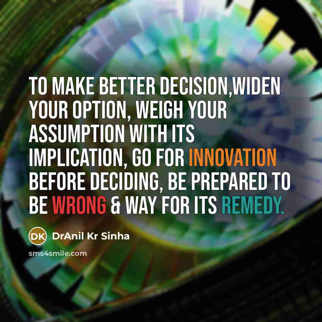 “To make better decision,widen your option, weigh your assumption with…” quote by DrAnil Kr Sinha