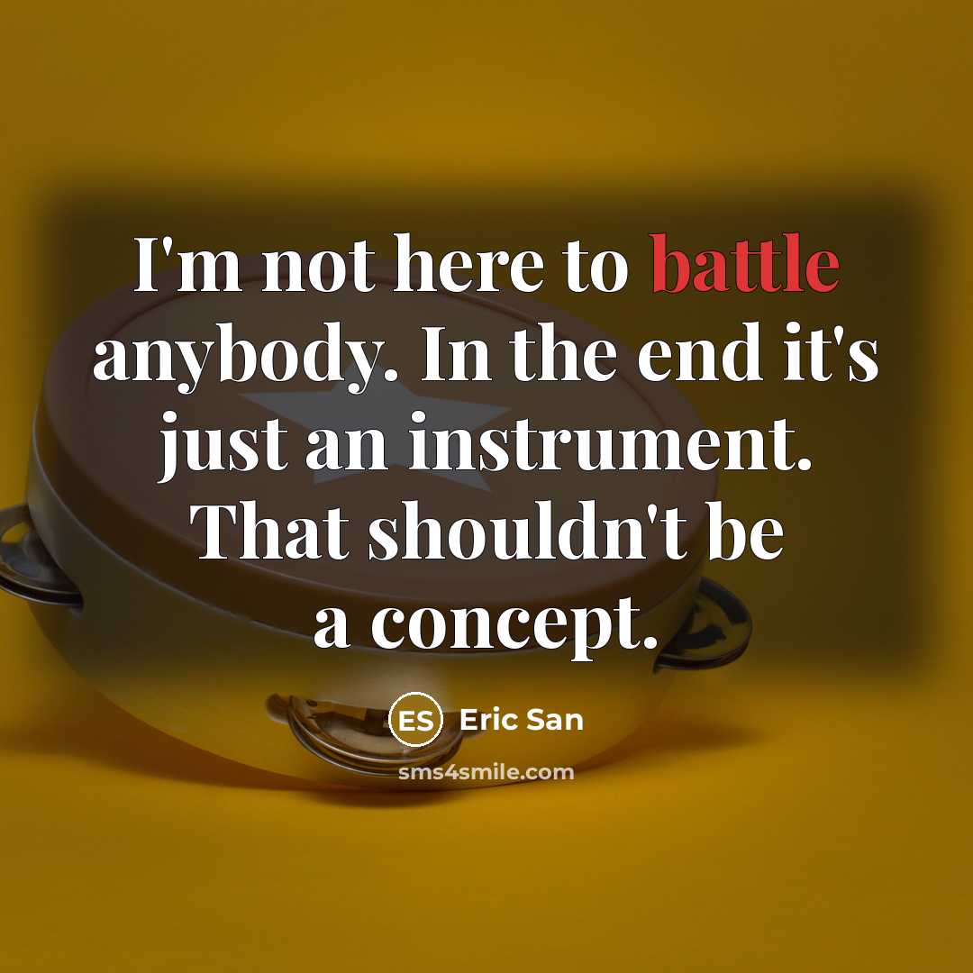 “I'm not here to battle anybody. In the end it's…” quote by Eric San