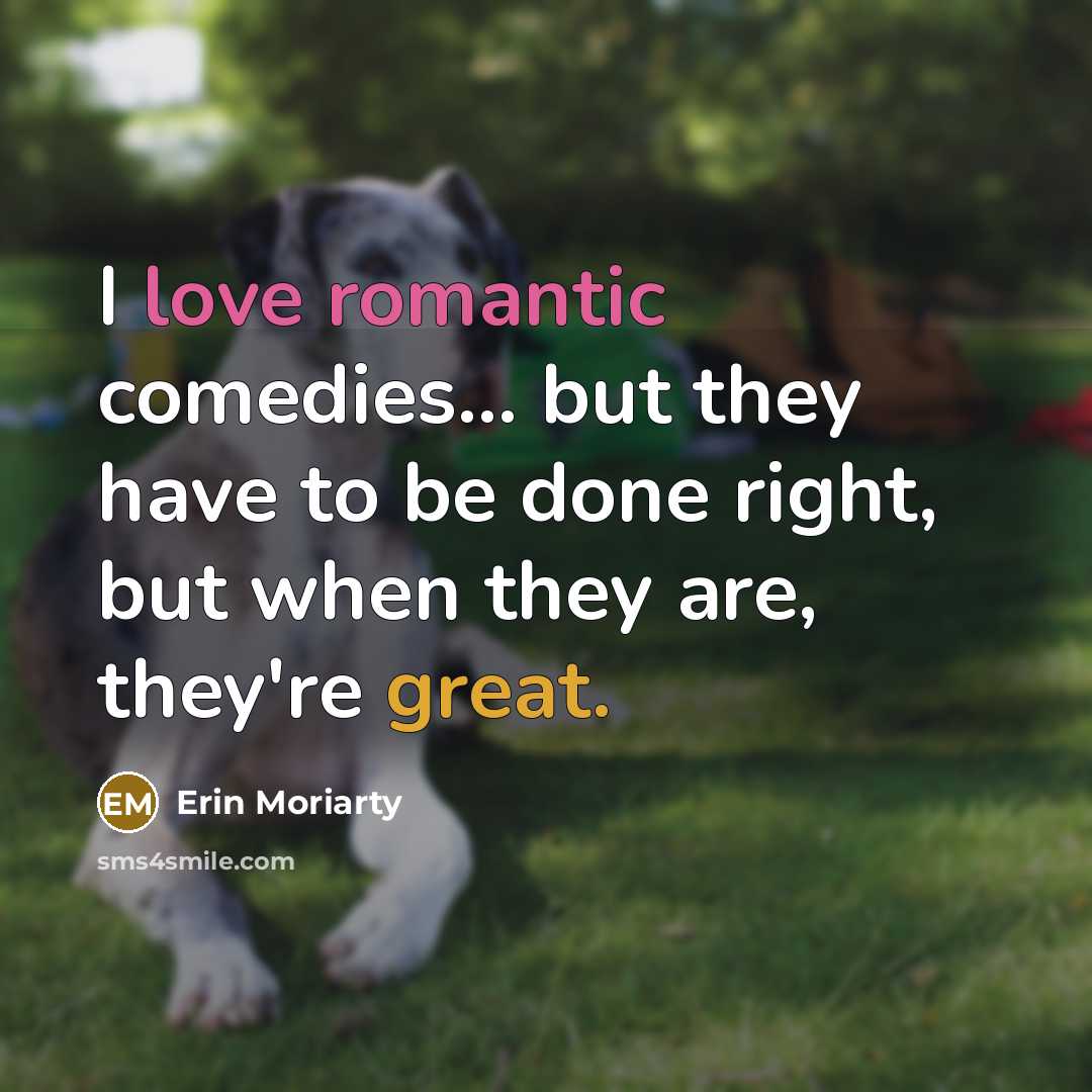 “I love romantic comedies... but they have to be done right, but when they are, they're great.” quote by Erin Moriarty