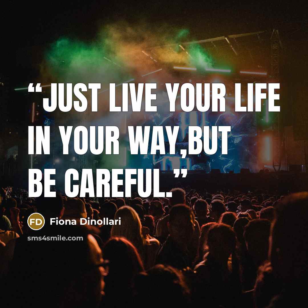 “Just live your life in your way,but be careful.” quote by Fiona Dinollari