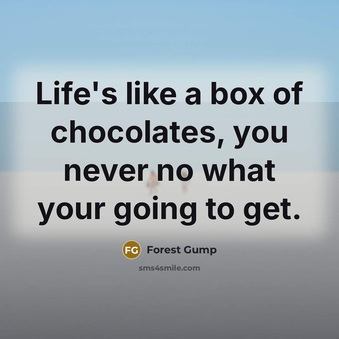 “Life's like a box of chocolates, you never no what…” quote by Forest Gump