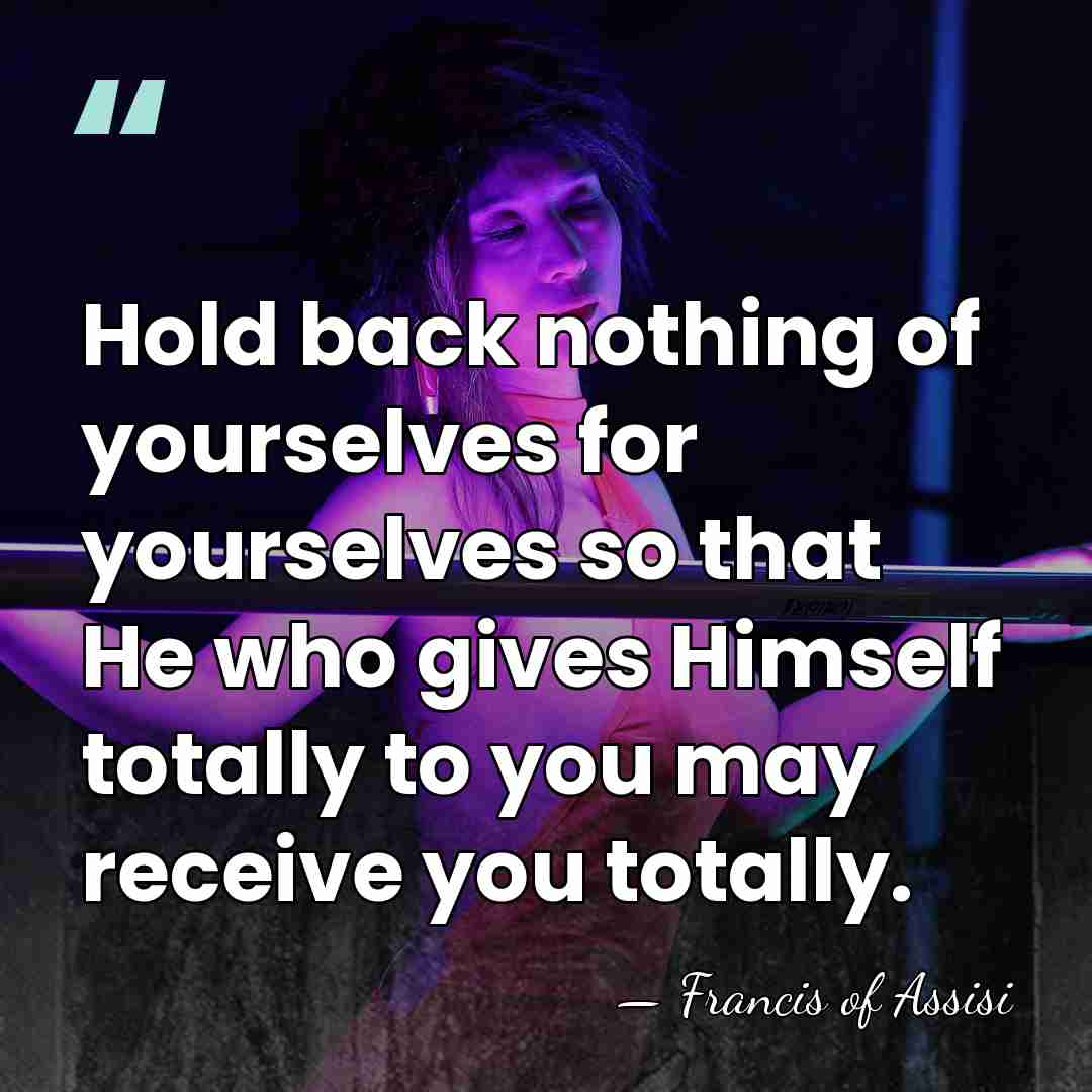 Hold back nothing of yourselves for yourselves so that He who gives&hellip; - Francis of Assisi