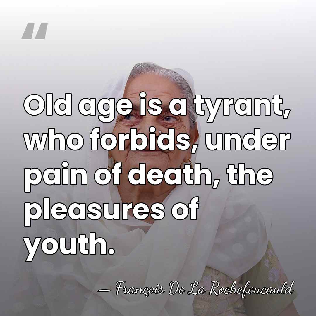 Old age is a tyrant, who forbids, under pain of death, the&hellip; - Francois de La Rochefoucauld