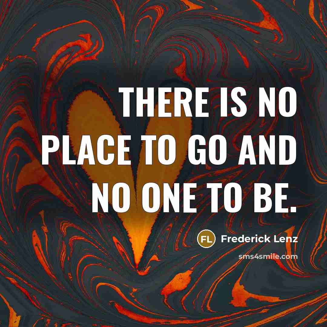 “There is no place to go and no one to…” quote by Frederick Lenz
