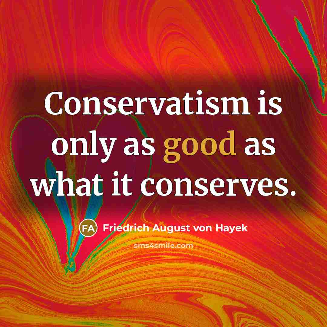 “Conservatism is only as good as what it conserves.…” quote by Friedrich August von Hayek