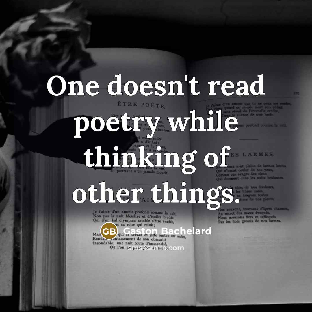 “One doesn't read poetry while thinking of other things.…” quote by Gaston Bachelard