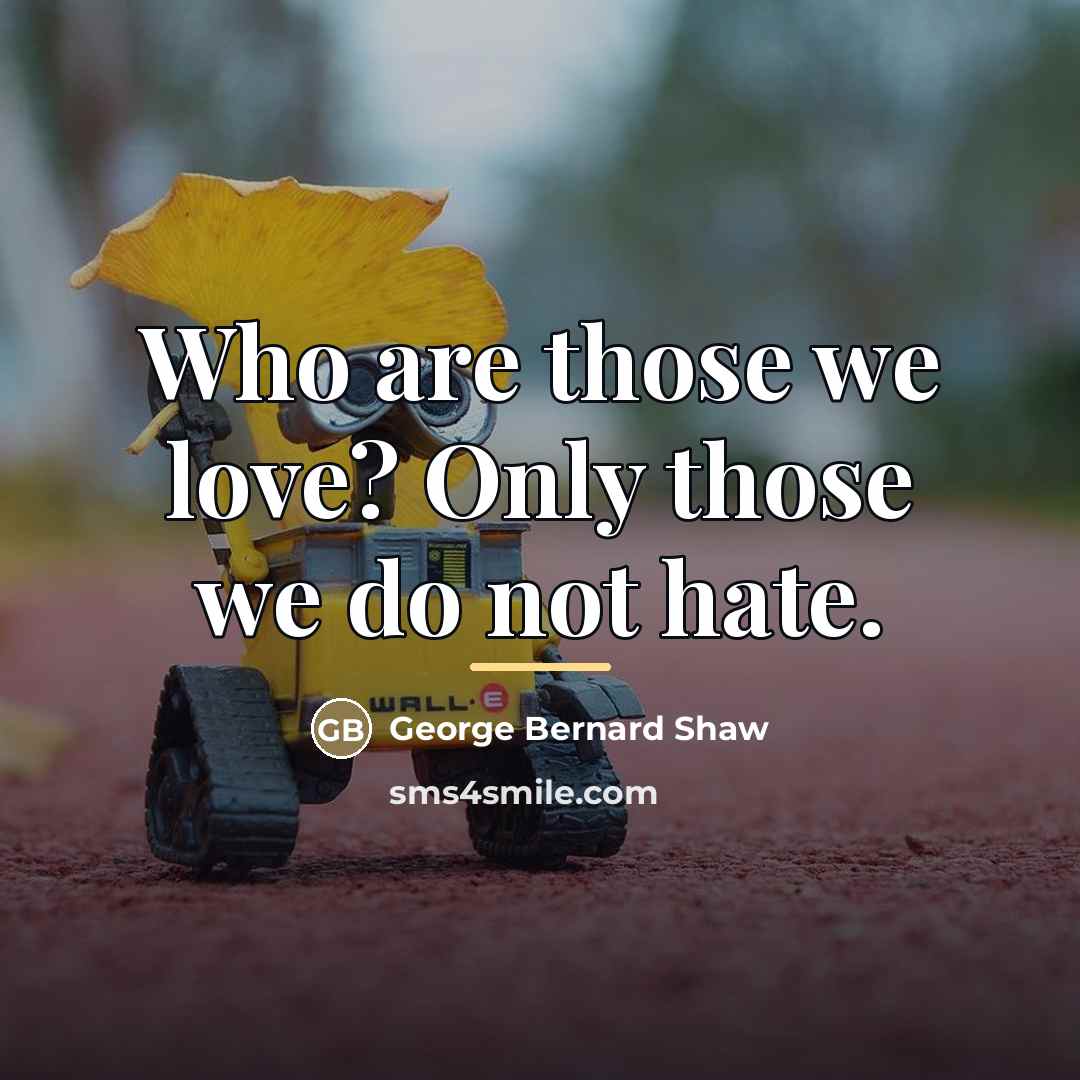 “Who are those we love? Only those we do not…” quote by George Bernard Shaw