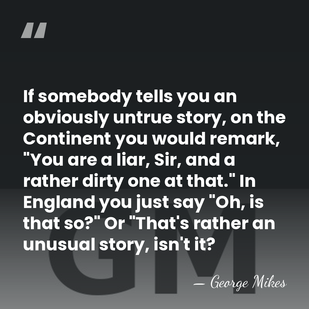 If somebody tells you an obviously untrue story, on the Continent you&hellip; - George Mikes