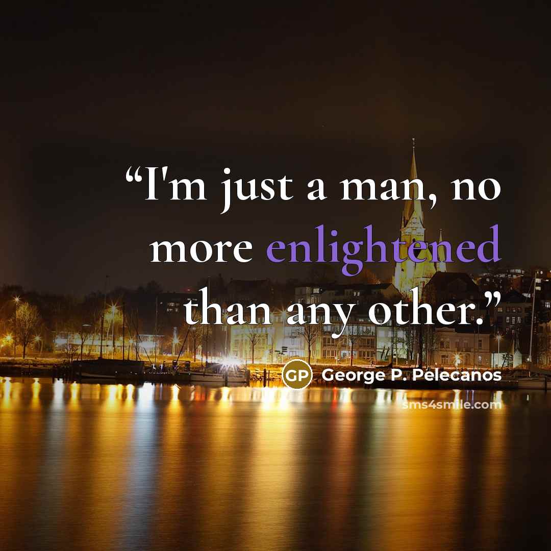 “I'm just a man, no more enlightened than any other.” quote by George P. Pelecanos