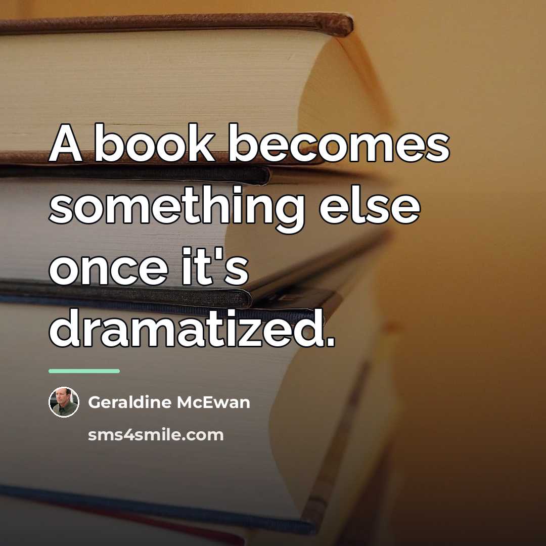“A book becomes something else once it's dramatized.…” quote by Geraldine McEwan
