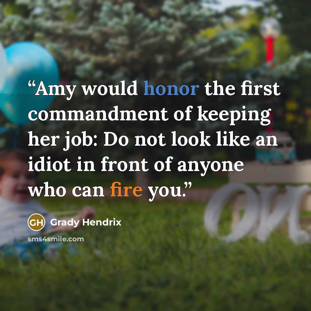 “Amy would honor the first commandment of keeping her job: Do not look like an idiot in front of anyone who can fire you.” quote by Grady Hendrix