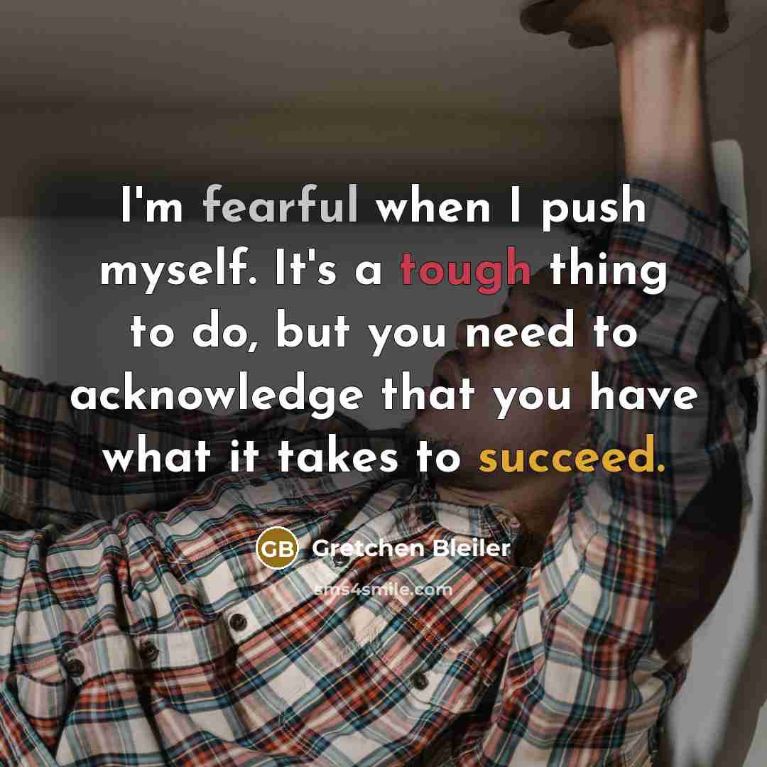 “I'm fearful when I push myself. It's a tough thing…” quote by Gretchen Bleiler